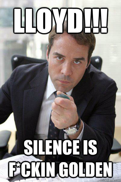 Lloyd!!! Silence is f*ckin golden  ari gold meme