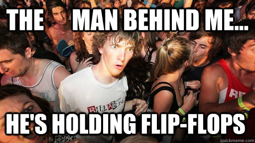 The      man behind me... he's holding flip-flops  Sudden Clarity Clarence