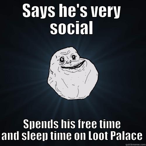 SAYS HE'S VERY SOCIAL SPENDS HIS FREE TIME AND SLEEP TIME ON LOOT PALACE Forever Alone