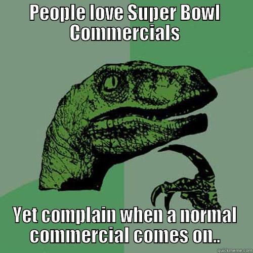 PEOPLE LOVE SUPER BOWL COMMERCIALS YET COMPLAIN WHEN A NORMAL COMMERCIAL COMES ON.. Philosoraptor