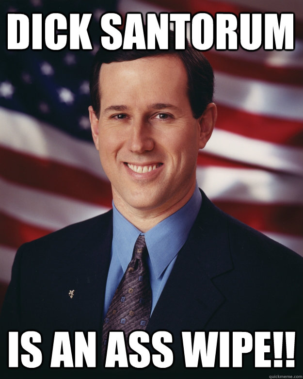 Dick Santorum is an ass wipe!!  Rick Santorum