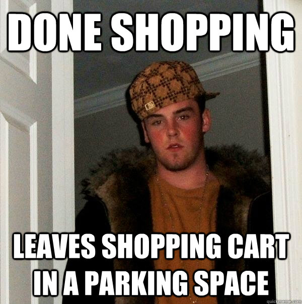 done shopping leaves shopping cart in a parking space  Scumbag Steve