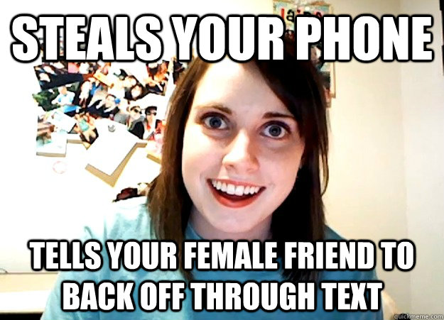 steals your phone tells your female friend to back off through text  Overly Attached Girlfriend