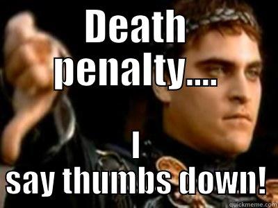 thumbs down to death penalty - DEATH PENALTY.... I SAY THUMBS DOWN! Downvoting Roman