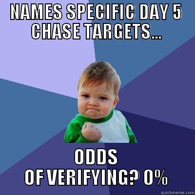 NAMES SPECIFIC DAY 5 CHASE TARGETS... ODDS OF VERIFYING? 0% Success Kid
