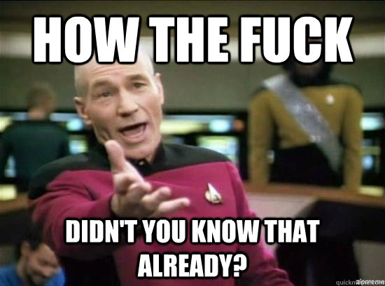 How the fuck Didn't you know that already?  Annoyed Picard HD