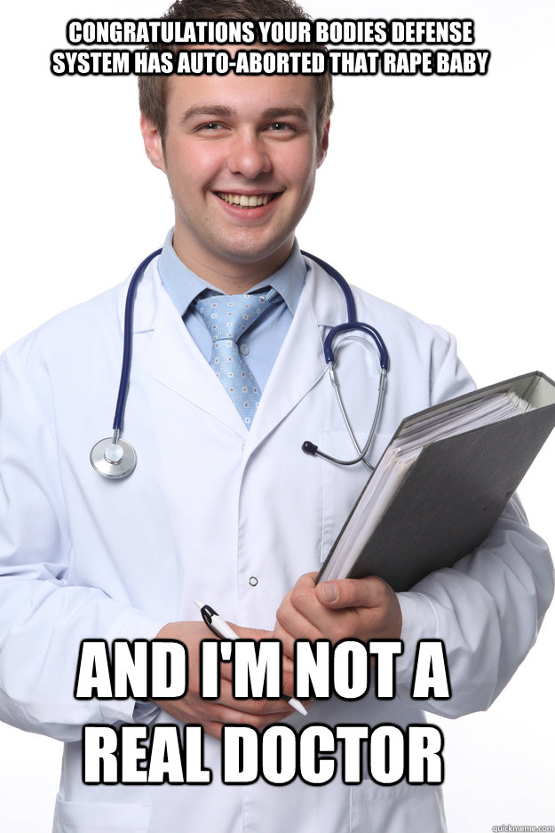 Congratulations your bodies defense system has auto-aborted that rape baby and i'm not a real doctor - Congratulations your bodies defense system has auto-aborted that rape baby and i'm not a real doctor  Troll Doctor