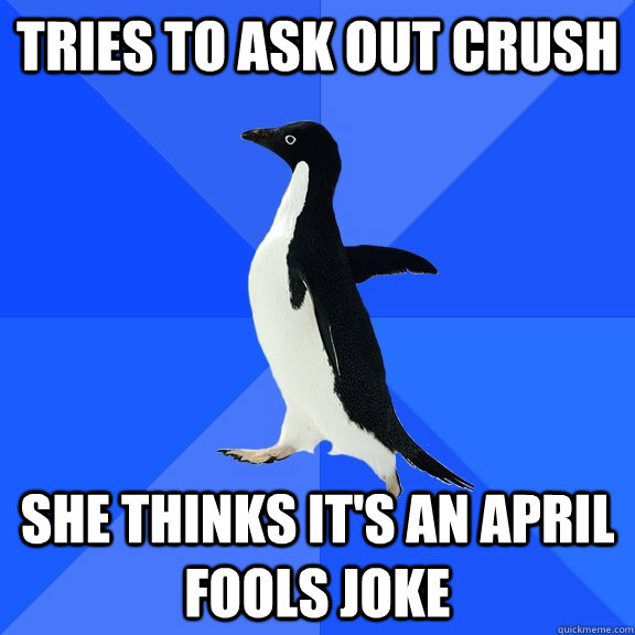 Tries to ask out crush she thinks it's an april fools joke  Socially Awkward Penguin