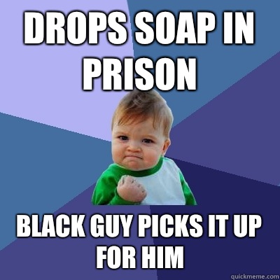 Drops soap in prison Black guy picks it up for him - Drops soap in prison Black guy picks it up for him  Success Kid