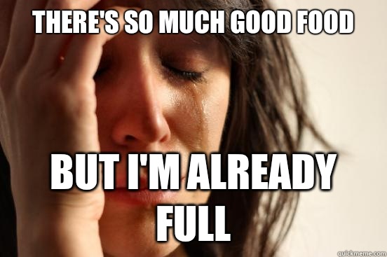 There's so much good food  But I'm already full  First World Problems