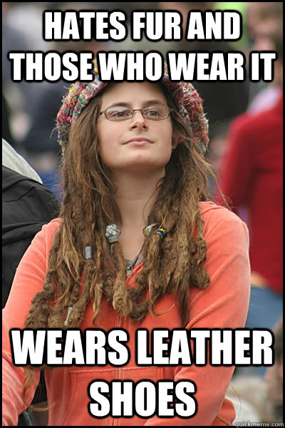 Hates fur and those who wear it wears leather shoes   College Liberal