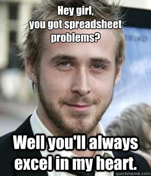 Hey girl,
you got spreadsheet problems? Well you'll always excel in my heart. - Hey girl,
you got spreadsheet problems? Well you'll always excel in my heart.  Misc