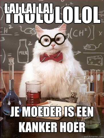Trolololol Je moeder is een kanker hoer Lai Lai Lai Lai Lai Lai Lai  Science Cat