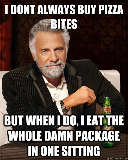 I dont always buy pizza bites But when i do, I eat the whole damn package in one sitting   The Most Interesting Man In The World