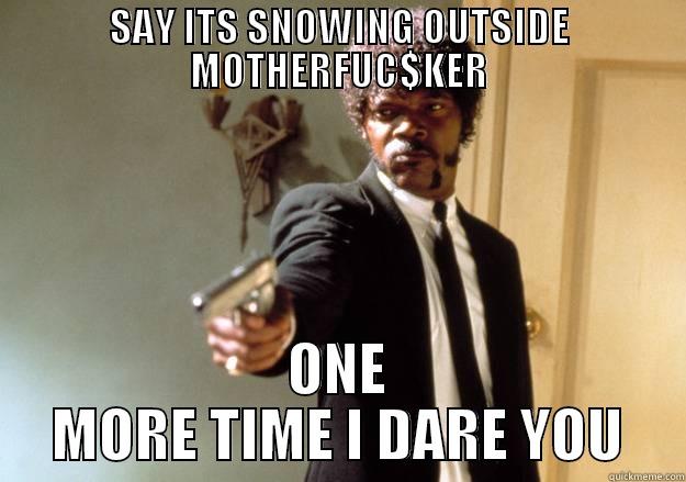 SAY ITS SNOWING OUTSIDE MOTHERFUC$KER ONE MORE TIME I DARE YOU Samuel L Jackson