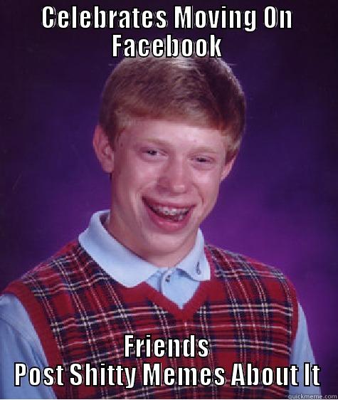 CELEBRATES MOVING ON FACEBOOK FRIENDS POST SHITTY MEMES ABOUT IT Bad Luck Brian