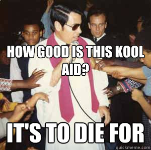 How good is this Kool aid? It's to die for - How good is this Kool aid? It's to die for  Jim Jones