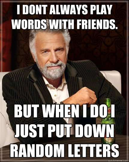 i dont always play words with friends. but when i do i just put down random letters  The Most Interesting Man In The World