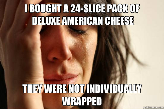I bought a 24-slice pack of
 deluxe American cheese They were not individually wrapped  First World Problems