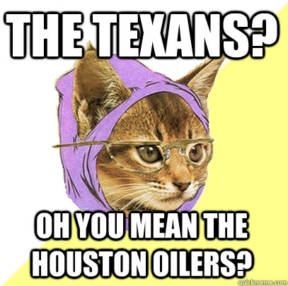 the texans? oh you mean the houston oilers?  Hipster Kitty