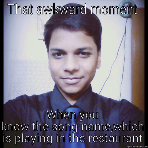 THAT AWKWARD MOMENT WHEN YOU KNOW THE SONG NAME,WHICH IS PLAYING IN THE RESTAURANT Misc