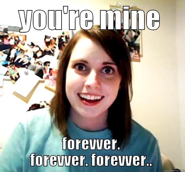 earl's squierrel - YOU'RE MINE FOREVVER. FOREVVER. FOREVVER.. Overly Attached Girlfriend