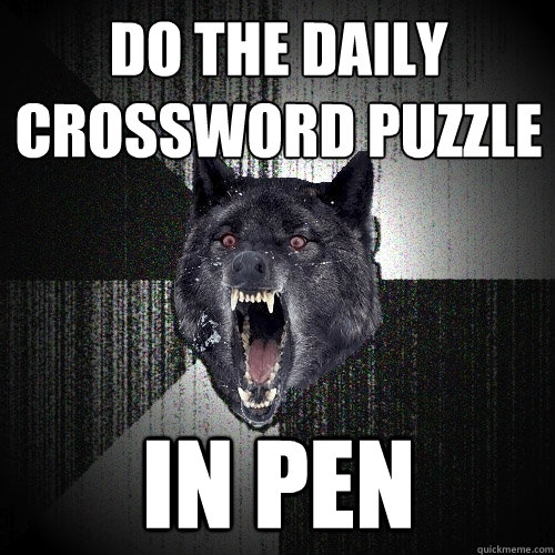 Do the daily crossword puzzle in pen  Insanity Wolf