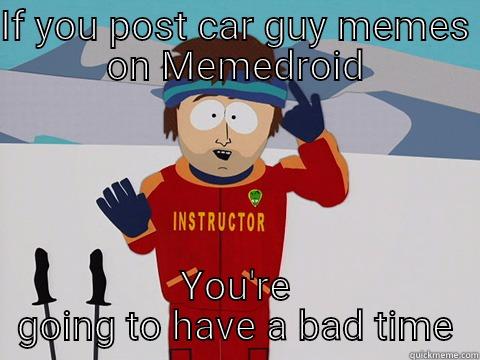 IF YOU POST CAR GUY MEMES ON MEMEDROID YOU'RE GOING TO HAVE A BAD TIME Bad Time