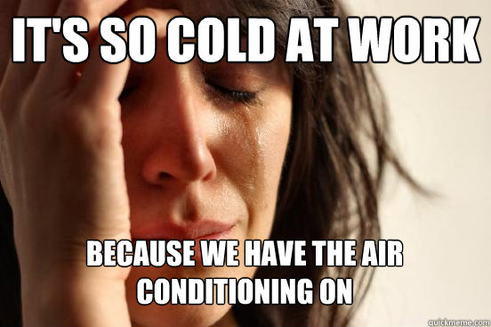 It's so cold at work Because we have the air conditioning on Caption 3 goes here  First World Problems