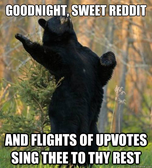 Goodnight, sweet reddit and flights of upvotes sing thee to thy rest  Shakesbear