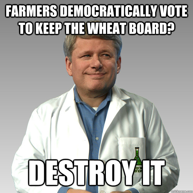 Farmers democratically vote to keep the Wheat Board? DESTROY IT  Harper Science