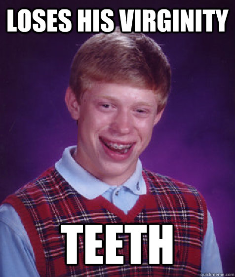 loses his virginity Teeth  Bad Luck Brian
