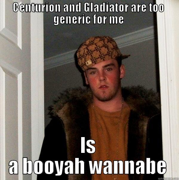 CENTURION AND GLADIATOR ARE TOO GENERIC FOR ME IS A BOOYAH WANNABE Scumbag Steve