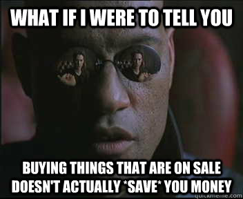 What if I were to tell you buying things that are on sale doesn't actually *save* you money  Morpheus SC