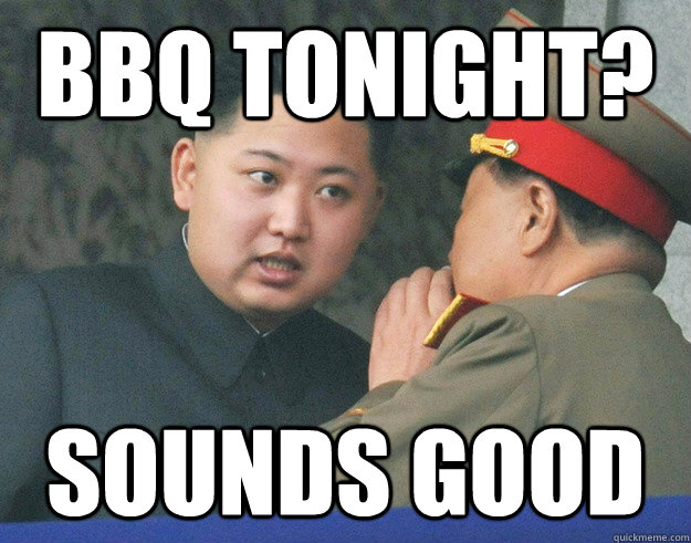 BBQ tonight? sounds good  Hungry Kim Jong Un