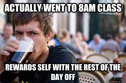 Actually went to 8am class rewards self with the rest of the day off  Lazy College Senior