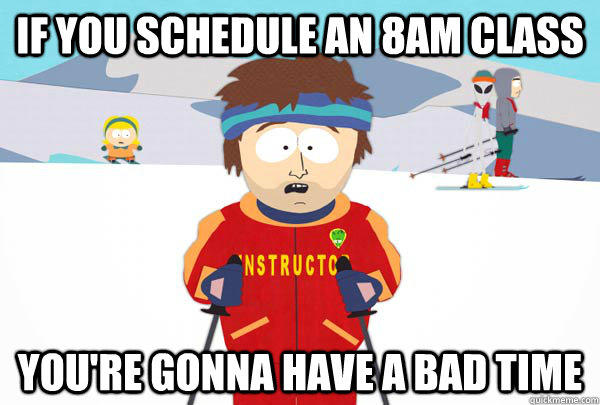 If you schedule an 8am class You're gonna have a bad time  Super Cool Ski Instructor