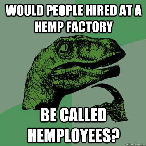would people hired at a hemp factory be called hemployees? - would people hired at a hemp factory be called hemployees?  Philosoraptor