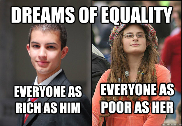 Everyone as rich as him everyone as poor as her Dreams of Equality - Everyone as rich as him everyone as poor as her Dreams of Equality  College Liberal Vs College Conservative