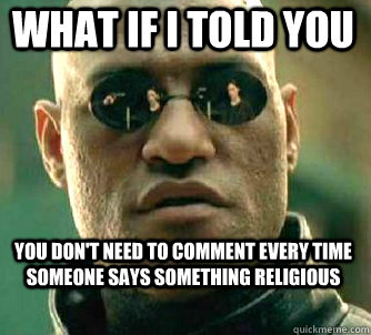 what if i told you You don't need to comment every time someone says something religious   Matrix Morpheus