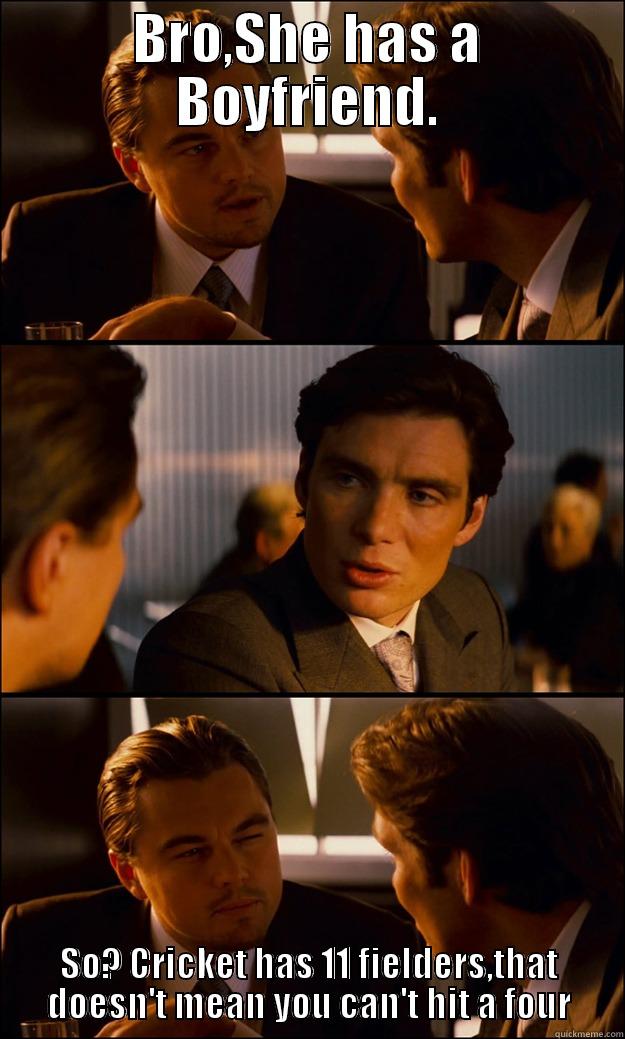 BRO,SHE HAS A BOYFRIEND. SO? CRICKET HAS 11 FIELDERS,THAT DOESN'T MEAN YOU CAN'T HIT A FOUR Inception