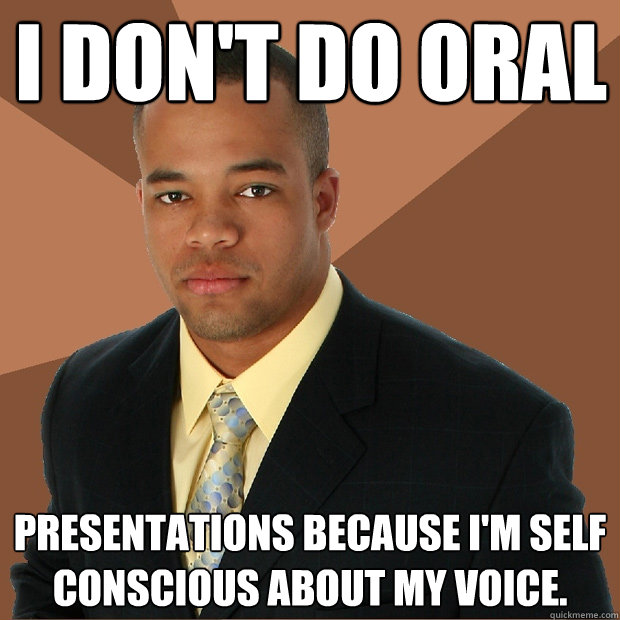 I don't do oral presentations because i'm self conscious about my voice. - I don't do oral presentations because i'm self conscious about my voice.  Successful Black Man