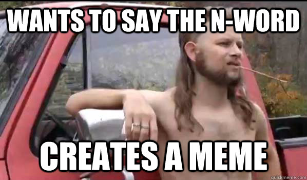 Wants to say the n-word creates a meme  Almost Politically Correct Redneck