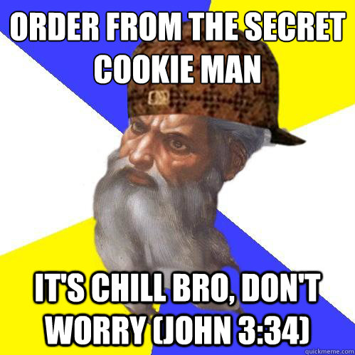 Order from the secret cookie man It's chill bro, don't worry (John 3:34)  Scumbag Advice God
