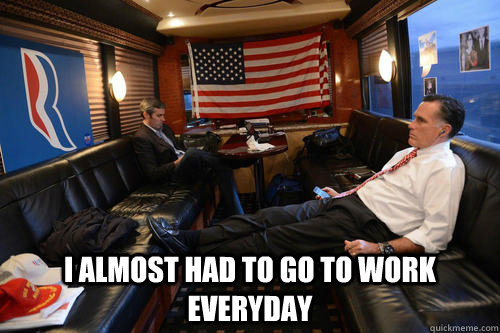  I almost had to go to work everyday -  I almost had to go to work everyday  Sudden Realization Romney