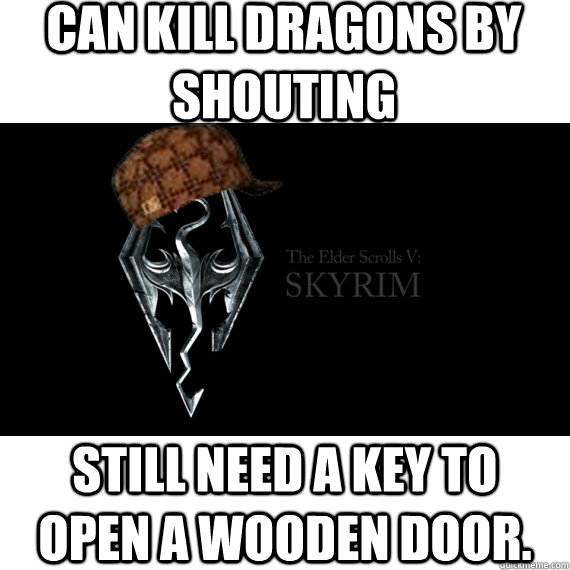 Can kill dragons by shouting Still need a key to open a wooden door.  Scumbag Skyrim