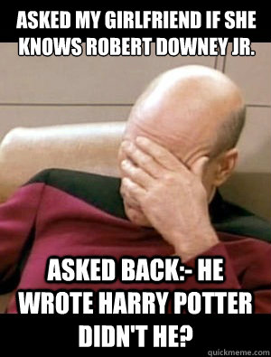 Asked my girlfriend if she knows Robert Downey Jr.  Asked back:- He wrote Harry Potter didn't he?  - Asked my girlfriend if she knows Robert Downey Jr.  Asked back:- He wrote Harry Potter didn't he?   Dirt sheet facepalm