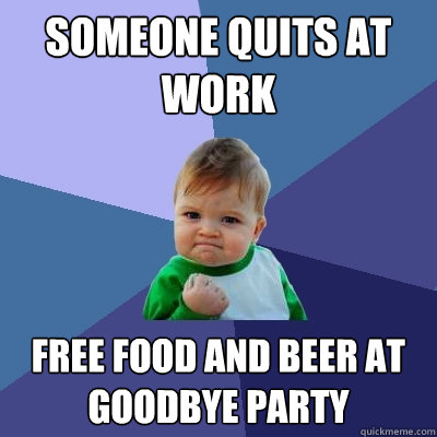 Someone quits at work Free food and beer at goodbye party  Success Kid