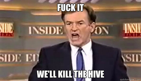 fuck it we'll kill the hive   Well do it live