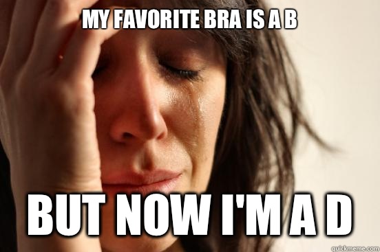 My favorite bra is a B But now I'm a d   First World Problems